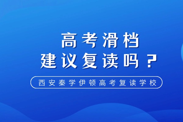 高考滑档建议复读吗？西安秦学伊顿高考复读学校怎么样？