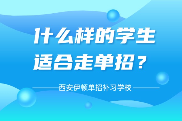 什么样的学生适合走单招？西安伊顿单招补习学校课程怎么样？