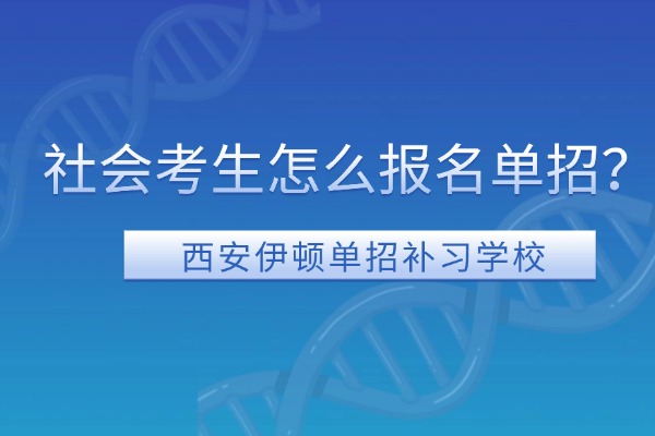 社会考生怎么报名单招？西安伊顿单招补习学校课程怎么样？