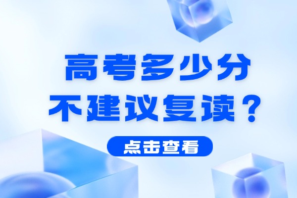 高考多少分不建议复读？西安秦学伊顿高考复读学校怎么样？