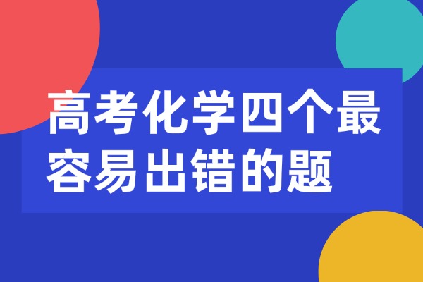 高考化学四个最容易出错的题，西安伊顿教育高考化学一对一辅导