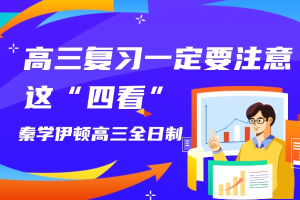 高三复习一定要注意这“四看”西安秦学伊顿高三全日制补习课程怎么样？