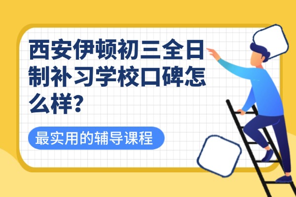 西安伊顿初三全日制补习学校口碑怎么样？辅导老师怎么样？