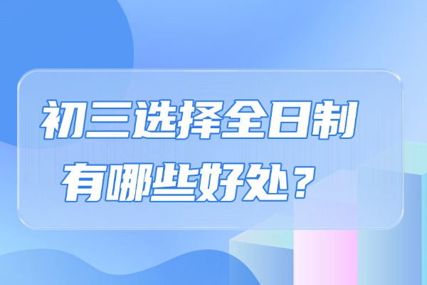 初三选择全日制有哪些好处？西安秦学伊顿初三全日制课程怎么样？