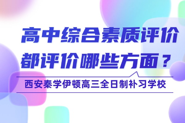 高中综合素质评价都评价哪些方面？西安秦学伊顿高三全日制补习学校
