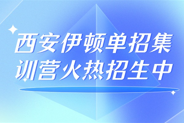 什么越来越多人选单招？西安伊顿单招集训营火热招生中
