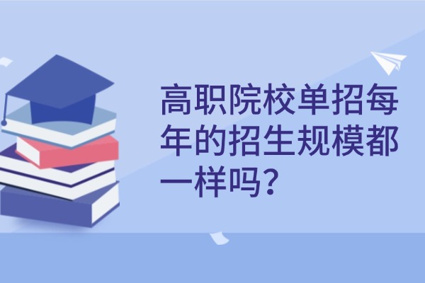 高职院校单招每年的招生规模都一样吗？西安伊顿单招集训营怎么样？