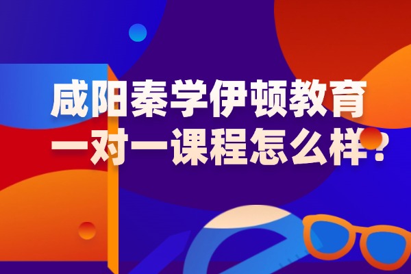 高考作文写作如何提升？咸阳秦学伊顿教育一对一课程怎么样？