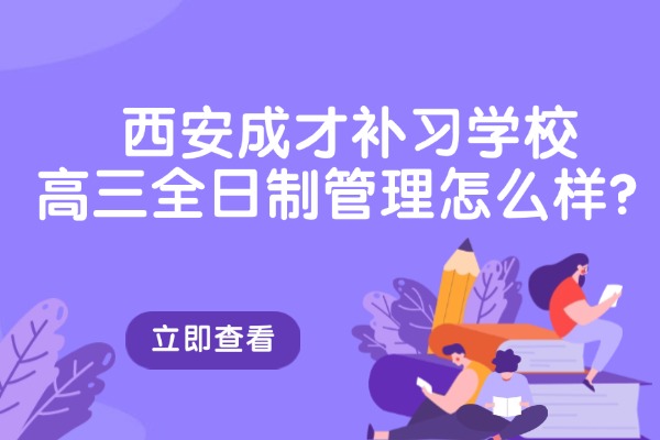 西安成才补习学校高三全日制管理怎么样？怎么收费？