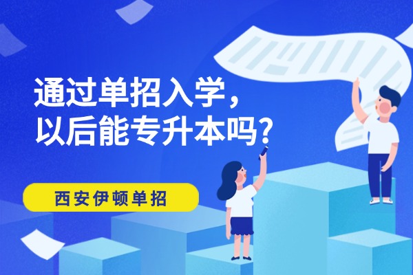 通过单招入学，以后能专升本吗?西安伊顿单招集训课程咋样？