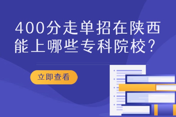 平时成绩在400分走单招在陕西能上哪些专科院校？西安伊顿单招补习学校备考