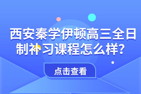 高考压力大如何缓解？西安秦学伊顿高三全日制补习课程怎么样？