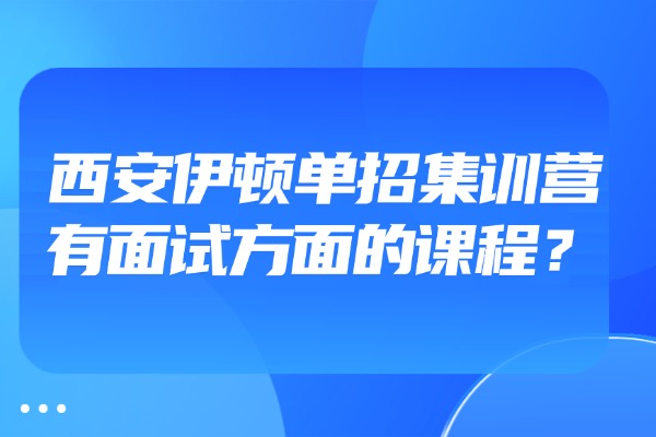 西安伊顿单招集训营有面试方面的课程？师资好不好？