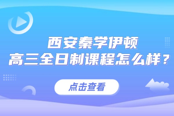 新高考模式下高中政治成绩怎么提升？西安秦学伊顿高三全日制课程怎么样？