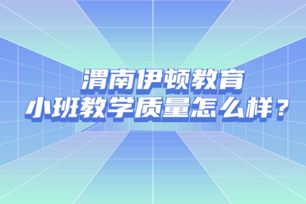 高中历史成绩如何提升？渭南伊顿教育小班教学质量怎么样？