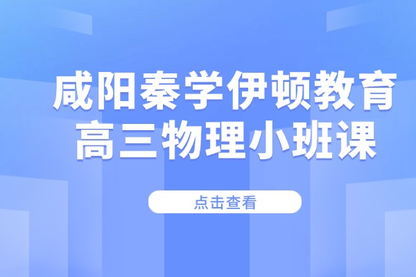 高三物理磁感应强度重难点分享 咸阳秦学伊顿教育高三物理小班课怎么样？