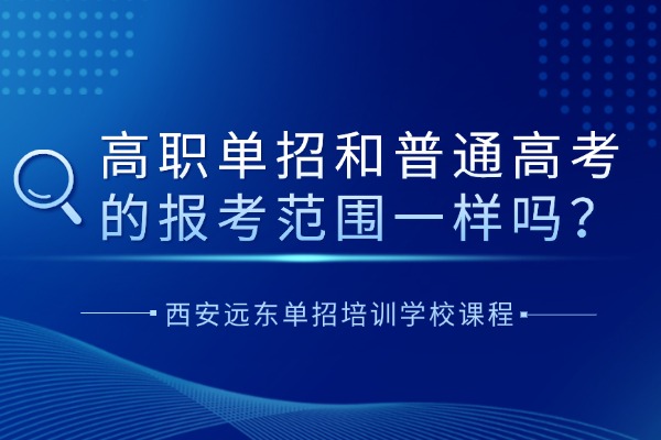 高职单招和普通高考的报考范围一样吗？西安远东单招培训学校课程怎么样？