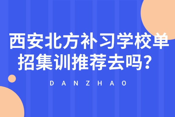 西安北方补习学校单招集训推荐去吗？单招报考这两点信息一定要反复确认