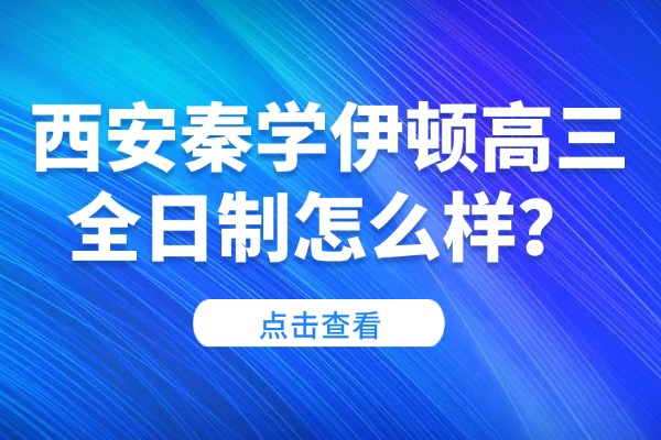 西安秦学伊顿高三全日制怎么样？高考文言文生僻字解释分享