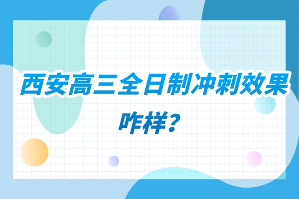 西安大唐补习学校全日制冲刺效果咋样？有哪些班型？