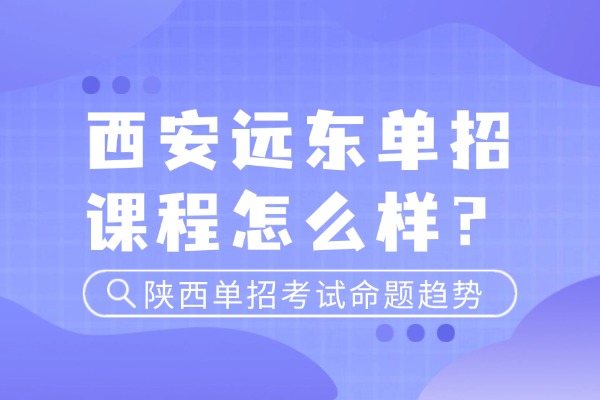西安远东单招课程怎么样？陕西单招考试命题趋势