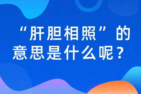“肝胆相照”的意思是什么呢？成语故事的来历是什么？