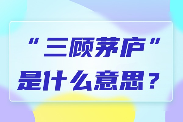 “三顾茅庐”是什么意思？成语故事的来源是什么?