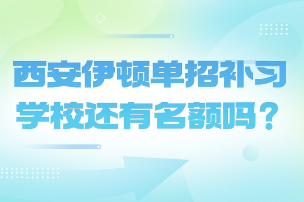 西安伊顿单招补习学校还有名额吗？三校生如何高考备考单招考试？