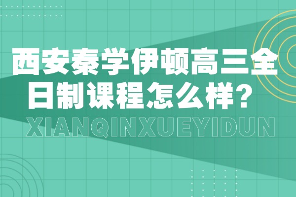 西安秦学伊顿高三全日制课程怎么样？一轮复习这两点一定要重视