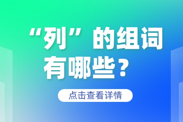 “列”的组词有哪些？“列”的组词造句有哪些？