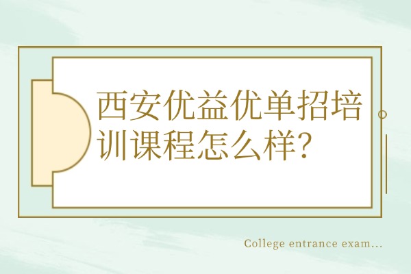 西安优益优单招培训课程怎么样？陕西单招热门专业推荐