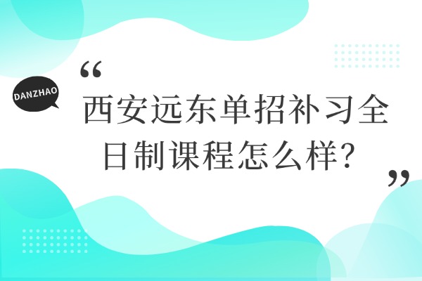 西安远东单招补习全日制课程怎么样？高职单招和职教单招毕业后的学历一样吗？