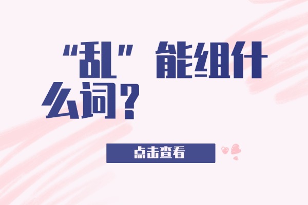 “乱”能组什么词？“乱”的组词造句有哪些？