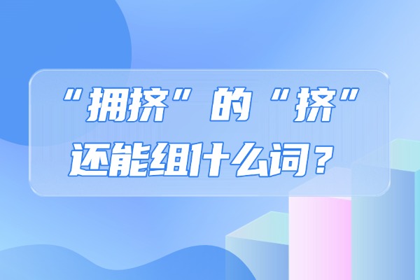 “拥挤”的“挤”还能组什么词？“挤”的组词造句有哪些？
