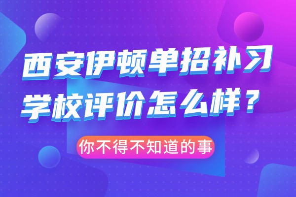 西安伊顿单招补习学校评价怎么样？文化课补习有效果吗？