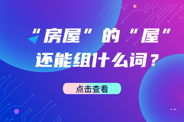 “房屋”的“屋”还能组什么词？“屋”的组词造句有哪些？