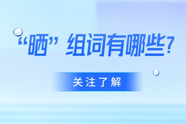 “晒”组词有哪些？“晒”组词造句有哪些？