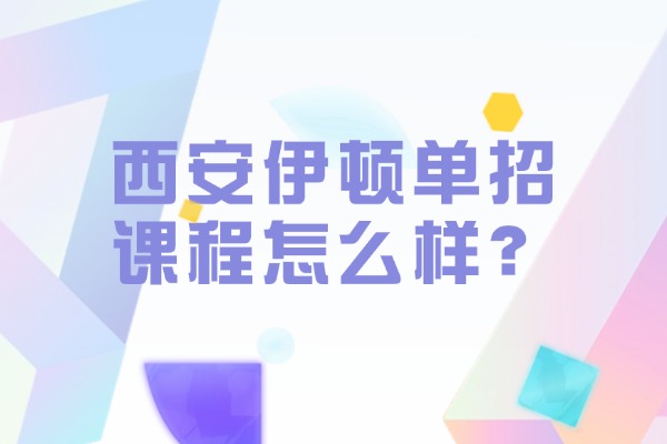 西安伊顿单招课程怎么样？陕西单招考试形式是怎样的?