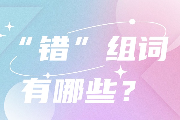 “错”组词有哪些？“错”组词造句有哪些？