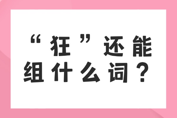“狂”还能组什么词？“狂”组词的造句有哪些？