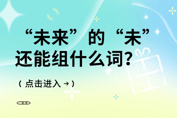 “未来”的“未”还能组什么词？“未”组词的造句有哪些？