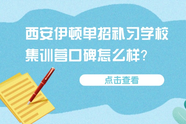 西安伊顿单招补习学校集训营口碑怎么样？备战单招这三点至关重要