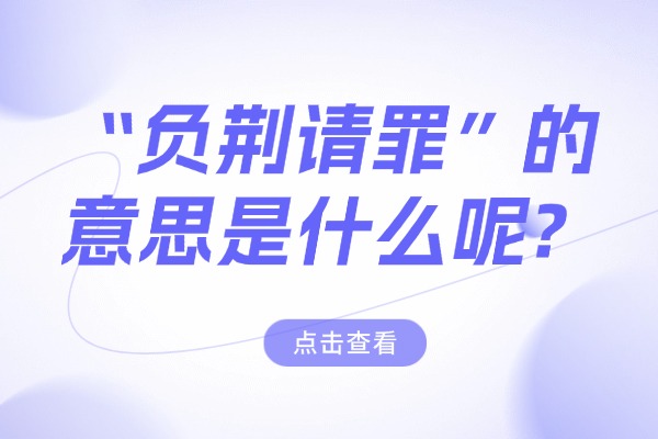 “负荆请罪”的意思是什么呢?成语故事的来源是什么?