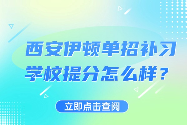 西安伊顿单招补习学校提分怎么样？高职单招的报考建议