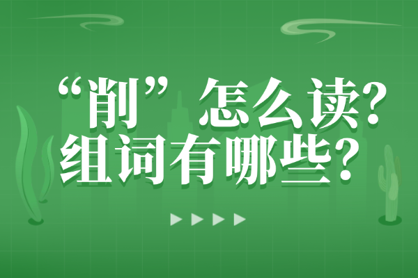 “削”怎么读？组词有哪些？“削”组词造句有哪些？