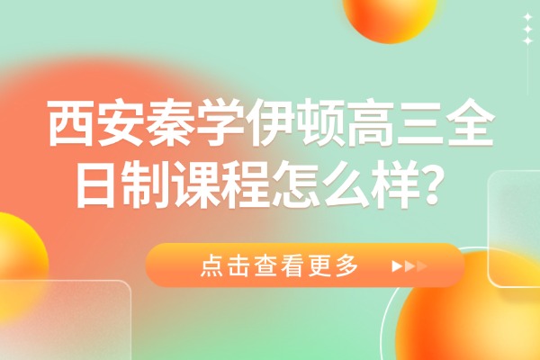 西安秦学伊顿高三全日制补习学校环境怎么样？教学质量好吗？