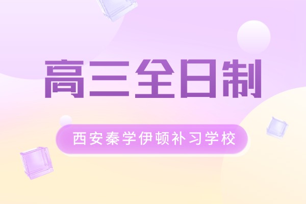 西安秦学伊顿高三全日制课程怎么样？高三一轮复习需要做什么？