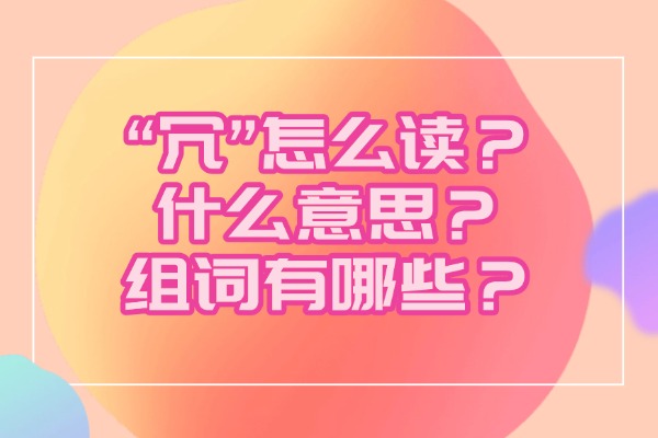 “冗”怎么读？什么意思？组词有哪些？“冗”组词造句有哪些？