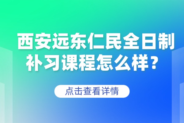 西安远东仁民全日制补习课程怎么样？高三高效学习方法