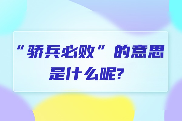 “骄兵必败”的意思是什么呢?成语故事的来源是什么?